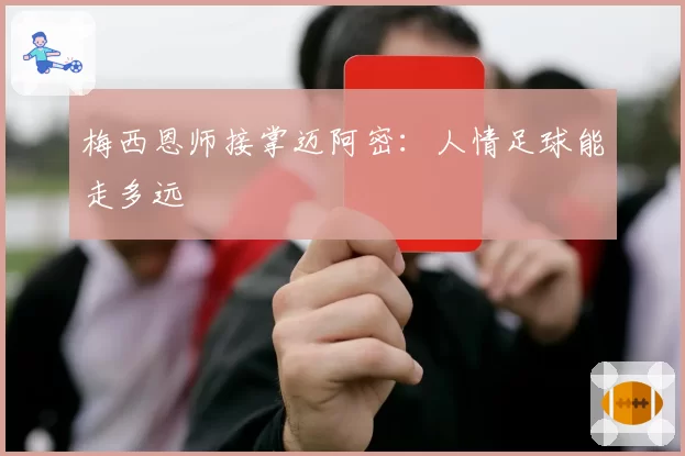 梅西恩师接掌迈阿密:人情足球能走多远