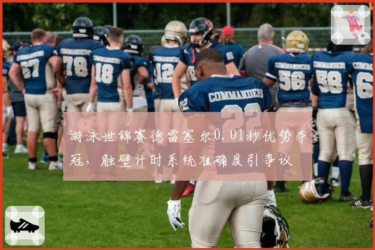 游泳世锦赛德雷塞尔0.01秒优势夺冠，触壁计时系统准确度引争议