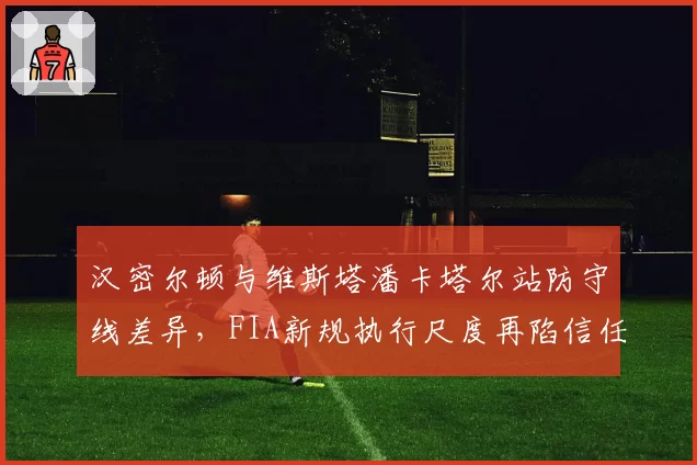 汉密尔顿与维斯塔潘卡塔尔站防守线差异，FIA新规执行尺度再陷信任危机