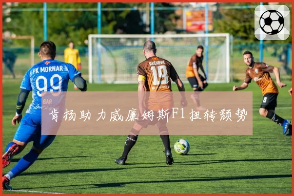 肯扬助力威廉姆斯F1扭转颓势