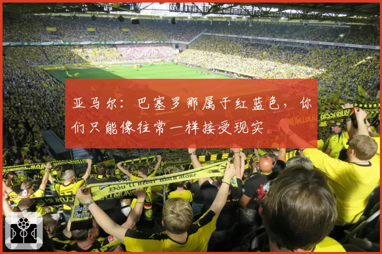 亚马尔：巴塞罗那属于红蓝色，你们只能像往常一样接受现实
