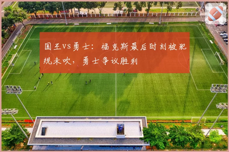 国王vs勇士：福克斯最后时刻被犯规未吹，勇士争议胜利