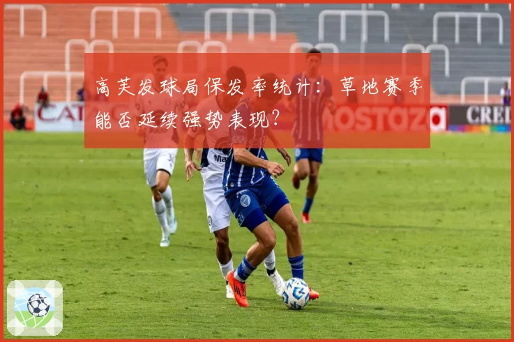 高芙发球局保发率统计：草地赛季能否延续强势表现？