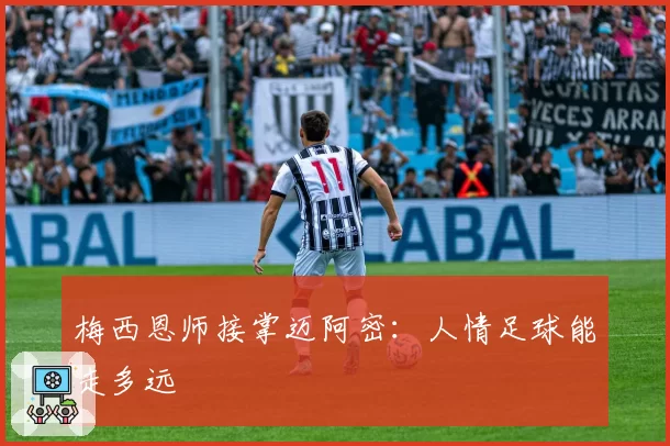 梅西恩师接掌迈阿密:人情足球能走多远