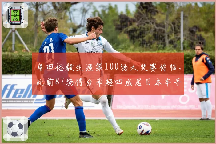角田裕毅生涯第100场大奖赛将临，此前87场得分率超四成居日本车手之首
