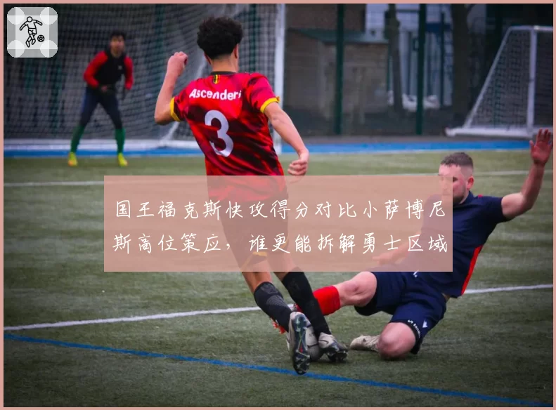国王福克斯快攻得分对比小萨博尼斯高位策应，谁更能拆解勇士区域防守？