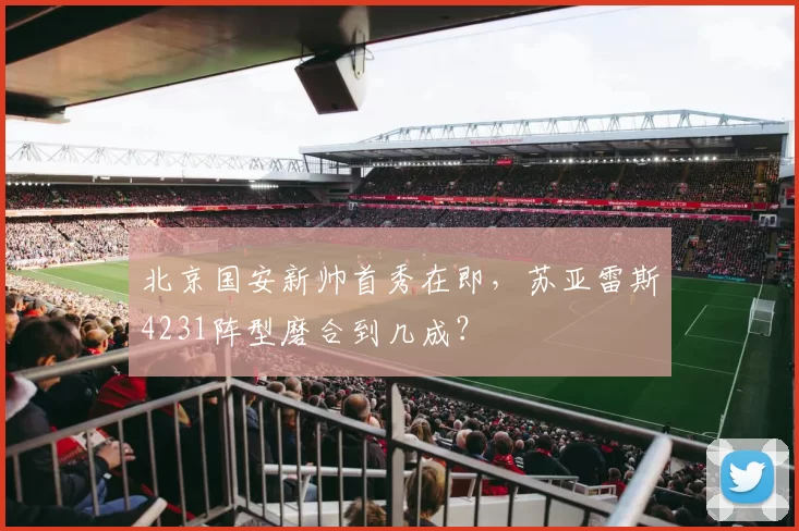北京国安新帅首秀在即，苏亚雷斯4231阵型磨合到几成？