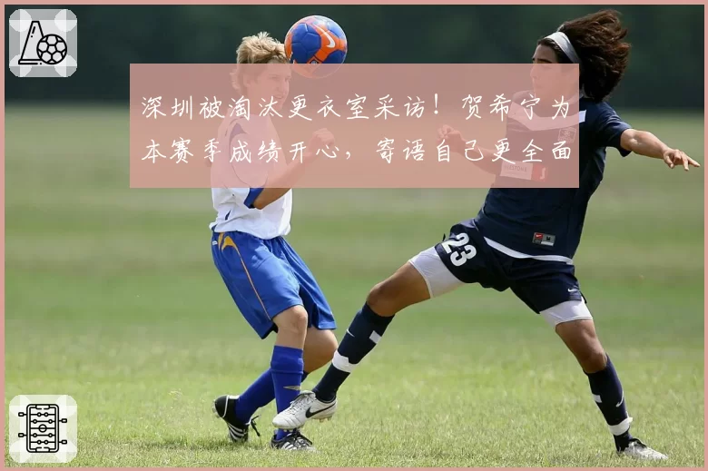 深圳被淘汰更衣室采访!贺希宁为本赛季成绩开心,寄语自己更全面