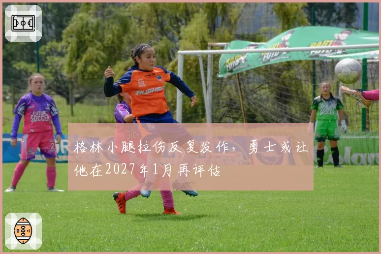 格林小腿拉伤反复发作，勇士或让他在2027年1月再评估