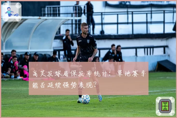 高芙发球局保发率统计：草地赛季能否延续强势表现？