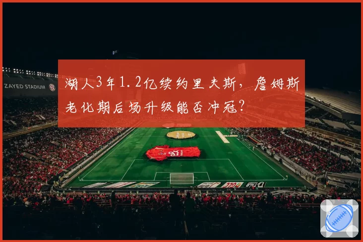 湖人3年1.2亿续约里夫斯，詹姆斯老化期后场升级能否冲冠？