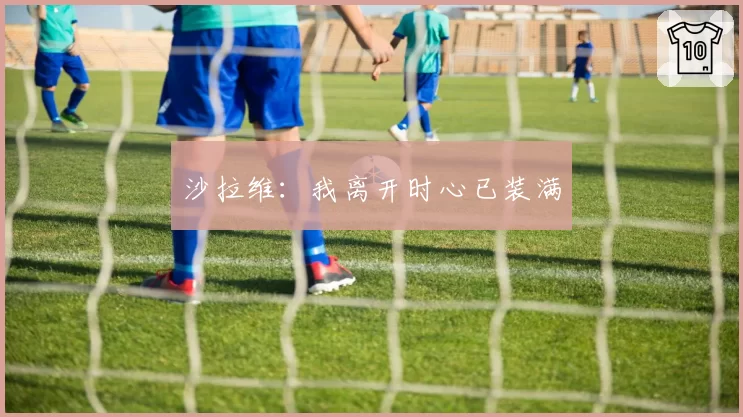 沙拉维:我离开时心已装满