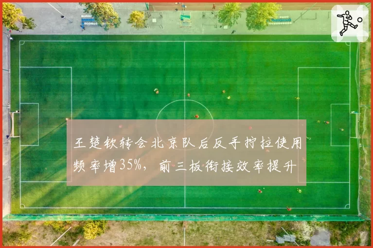 王楚钦转会北京队后反手拧拉使用频率增35%，前三板衔接效率提升